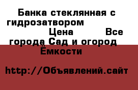 Банка стеклянная с гидрозатвором 5, 9, 18, 23, 25, 32 › Цена ­ 950 - Все города Сад и огород » Ёмкости   